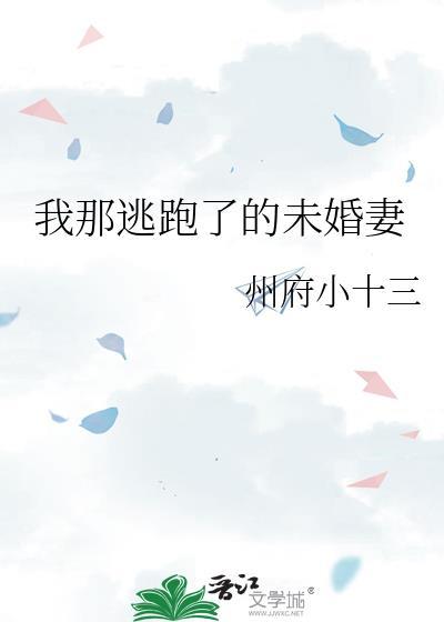 我那逃跑了的未婚妻州府小十三百度