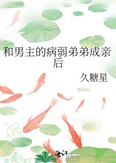 和男主的病弱弟弟成亲后全文免费阅读无弹窗