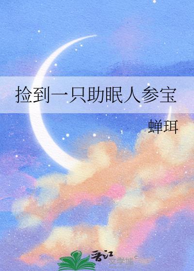 捡到一只助眠人参宝晋江