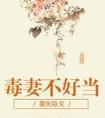 毒妻不好当全文免费阅读全文