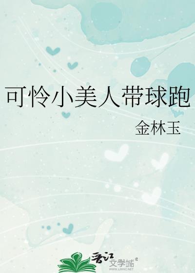 可怜小美人带球跑笔趣阁金林玉
