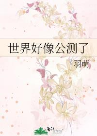 世界好像公测了by羽萌TXT