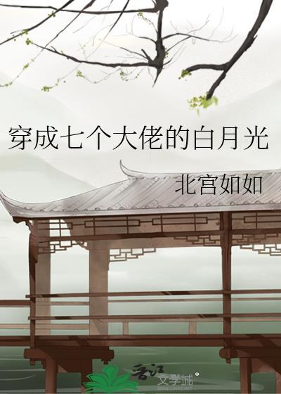 穿成七个大佬的白月光by北宫如如