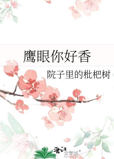 鹰眼你好香by院子里的枇杷树txt