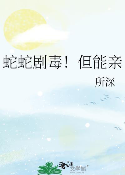 蛇蛇剧毒!但能亲作者所深