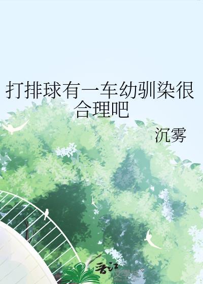 打排球有一车幼驯染很合理吧txt