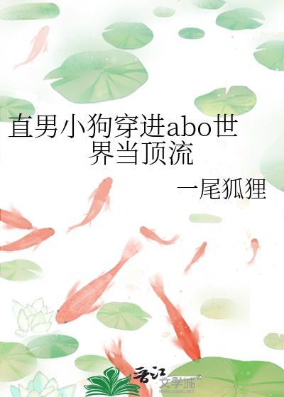 直男小狗穿进abo世界当顶流 一尾狐狸