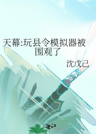 天幕玩县令模拟器被围观了最新章节