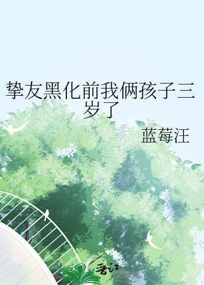 挚友黑化前我俩孩子三岁了20