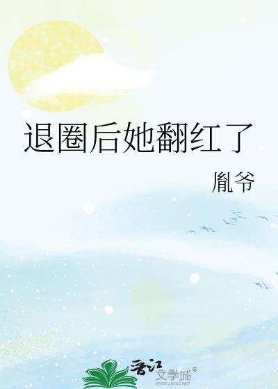 退圈后她翻红了晋江