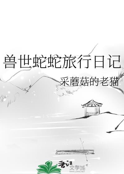 兽世蛇蛇旅行日记全文