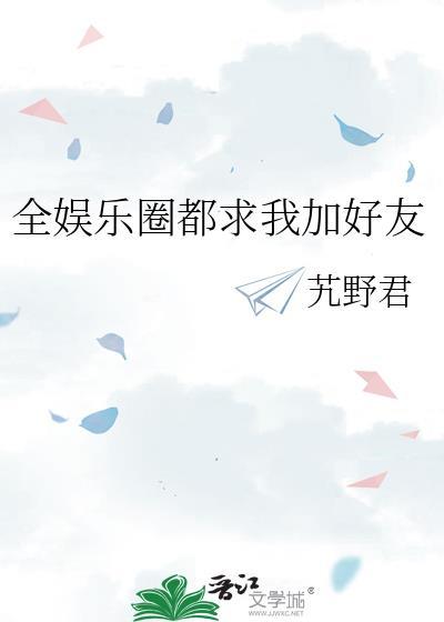全娱乐圈都求我加好友艽野君