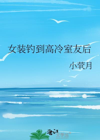 女装钓到高冷室友后番外