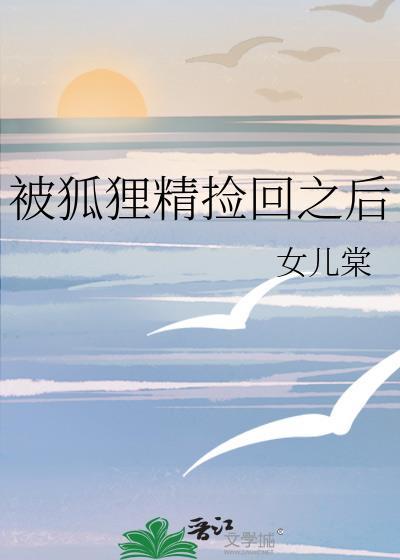 被狐狸精捡回之后txt