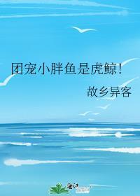 团宠小胖鱼是虎鲸TXT