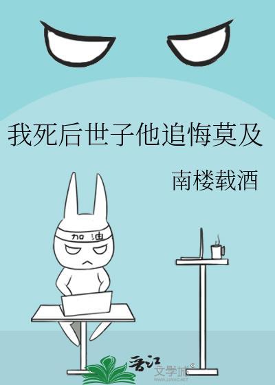 我死后世子他追悔莫及 作者南楼载酒