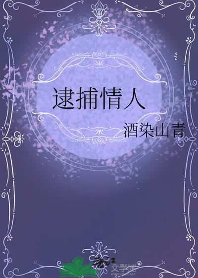 逮捕情人作者 酒染山青哪里可以看