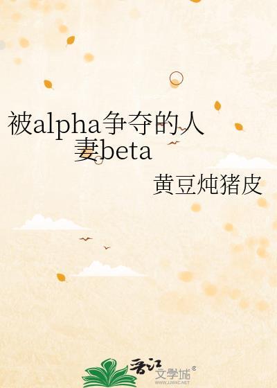 被alpha争夺的人妻bete免费阅读