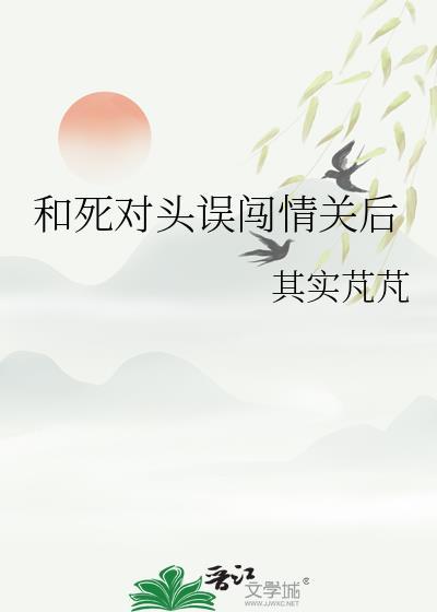 和死对头误闯情关后TXT免费