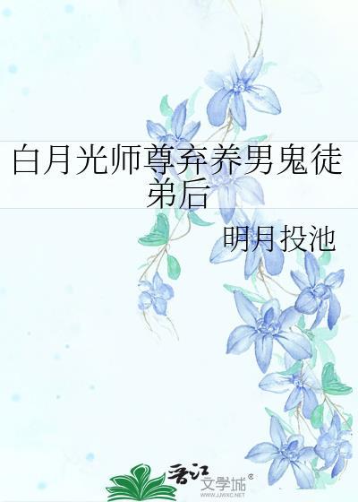白月光师尊弃养男鬼徒弟后免费阅读