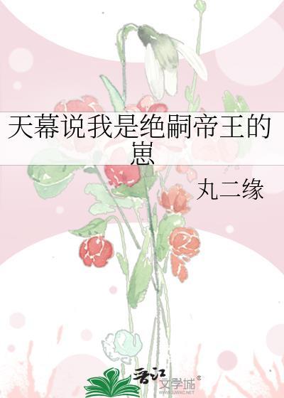 天幕说我是绝嗣帝王的崽作者丸二缘