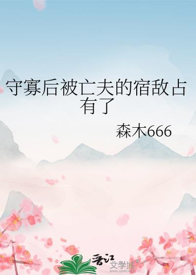 守寡后被亡夫的宿敌占有了 by森木666