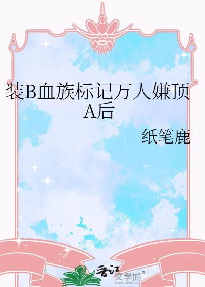 装b血族标记万人嫌后免费阅读目录