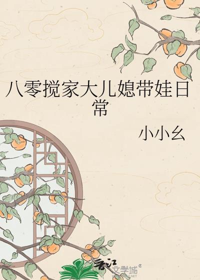 八零搅家大儿媳带娃日常txt百度