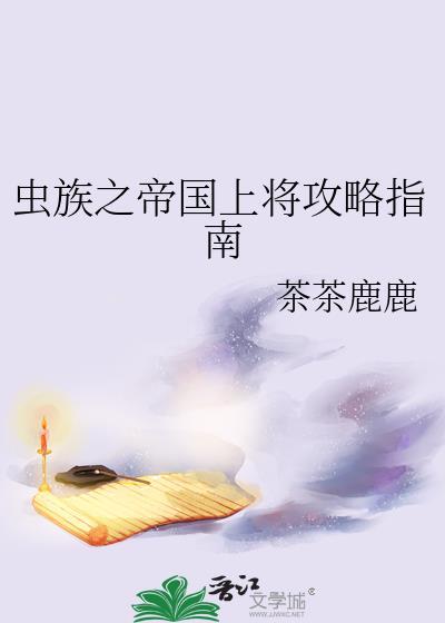 虫族之帝国上将攻略指南作者茶茶鹿鹿