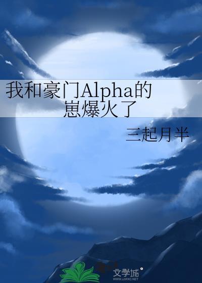 我和豪门Alpha的崽爆火了百度