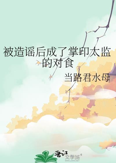 被造谣后成了掌印太监的对食晋江