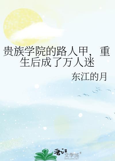 贵族学院的路人甲重生后成了万人迷by东江的月