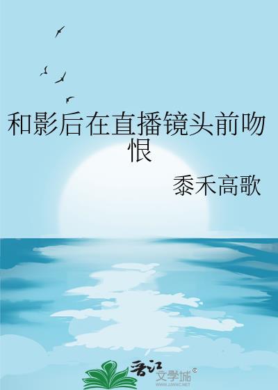 和影后在直播镜头前吻恨男主