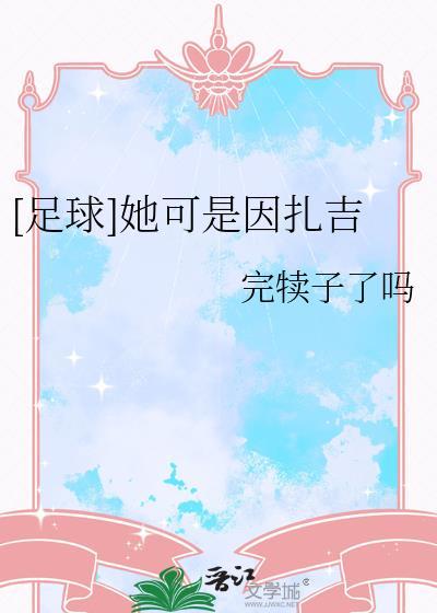 足球她可是因扎吉完犊子了吗