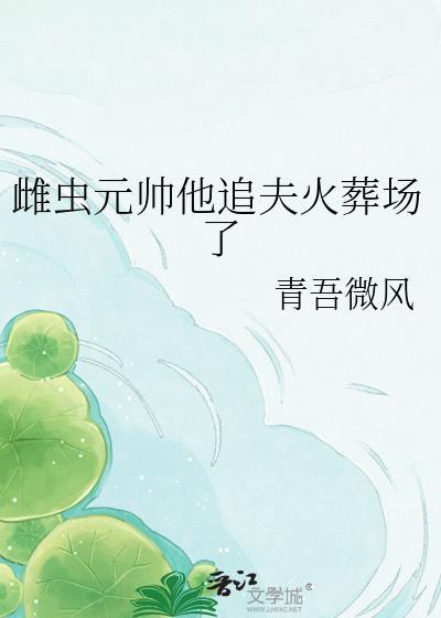 雌虫元帅他追夫火葬场了免费