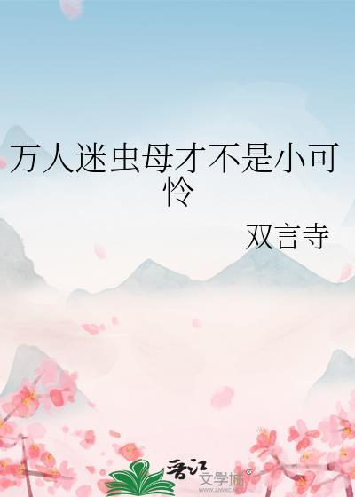 万人迷虫母才不是小可怜 双言寺