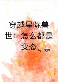穿越星际兽世怎么都是变态TXT