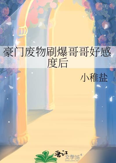 豪门废物刷爆哥哥好感度后txt