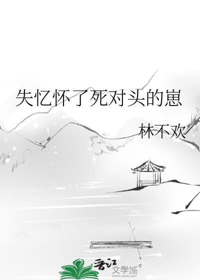 失忆怀了死对头的崽_林不欢