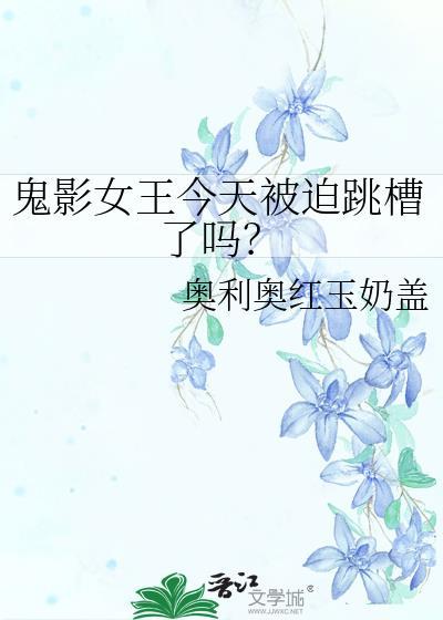 鬼影女王今天被迫跳槽了吗TXT