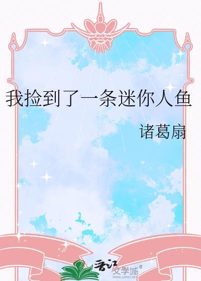 我捡到了一条迷你人鱼类别武侠仙侠作者 诸葛扇