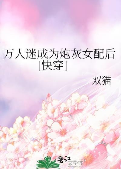万人迷穿成炮灰女配快穿tj追梦人免费阅读