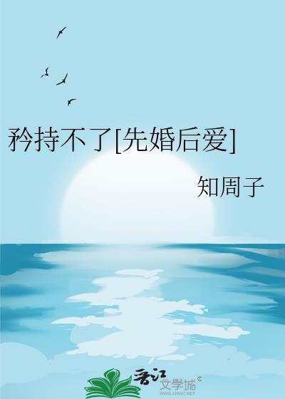 矜持不了先婚后爱by知周子晋江晋江