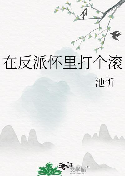 在反派怀里打个滚 池忻 在线免费阅读