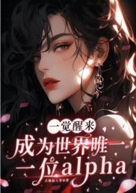 一觉醒来成为世界唯一一位alpha 作者月桃仙人掌