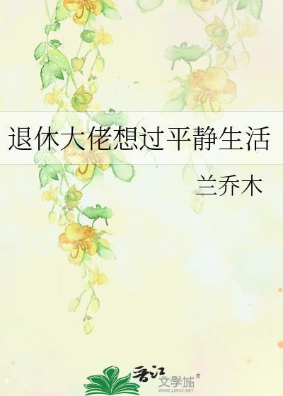 退休大佬想过平静生活by兰乔木免费阅读
