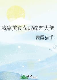 我靠美食苟成综艺大佬 晚霞猎手