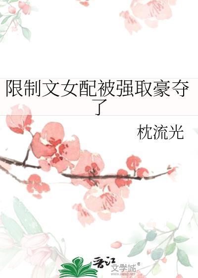 限制文女配被强取豪夺了 枕流光