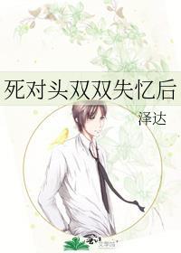 死对头双双失忆后by泽达最新章节内容