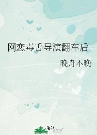 网恋毒舌导演翻车后免费阅读